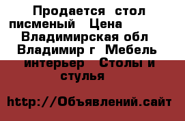 Продается  стол писменый › Цена ­ 6 000 - Владимирская обл., Владимир г. Мебель, интерьер » Столы и стулья   